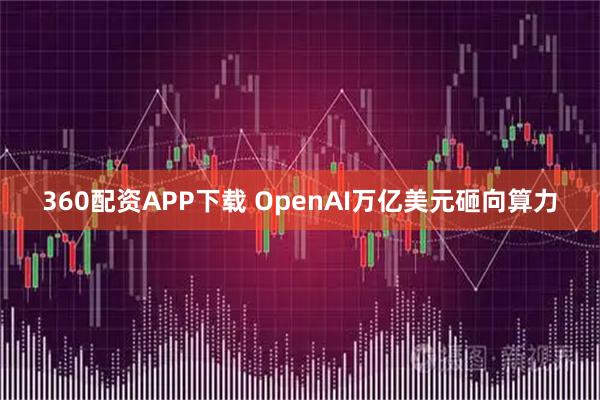 360配资APP下载 OpenAI万亿美元砸向算力
