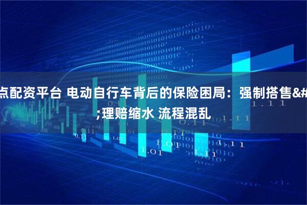 十点配资平台 电动自行车背后的保险困局：强制搭售 理赔缩水 流程混乱