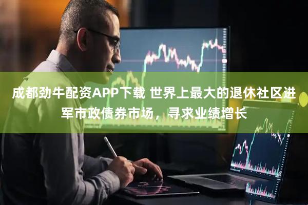 成都劲牛配资APP下载 世界上最大的退休社区进军市政债券市场，寻求业绩增长