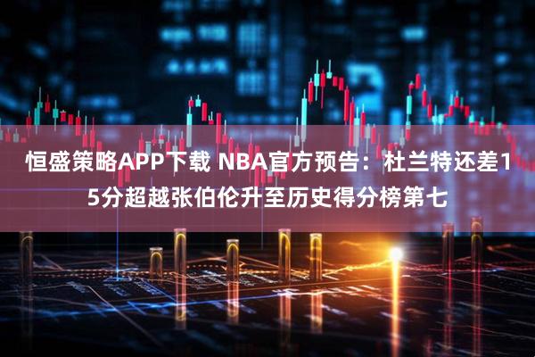 恒盛策略APP下载 NBA官方预告：杜兰特还差15分超越张伯伦升至历史得分榜第七